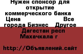 Нужен спонсор для открытие коммерческого банка › Цена ­ 200.000.000.00 - Все города Бизнес » Другое   . Дагестан респ.,Махачкала г.